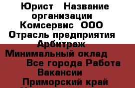 Юрист › Название организации ­ Комсервис, ООО › Отрасль предприятия ­ Арбитраж › Минимальный оклад ­ 25 000 - Все города Работа » Вакансии   . Приморский край,Уссурийский г. о. 